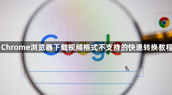 Chrome浏览器下载视频格式不支持的快速转换教程1
