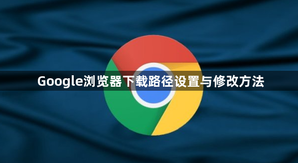 Google浏览器下载路径设置与修改方法1