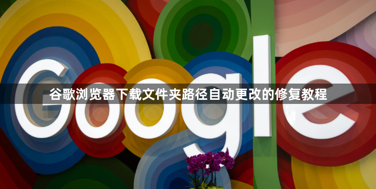 谷歌浏览器下载文件夹路径自动更改的修复教程1