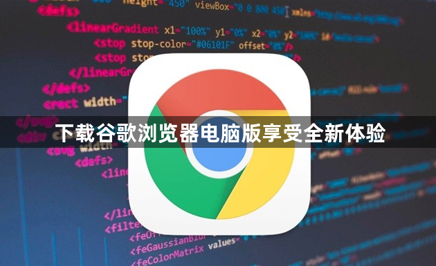 下载谷歌浏览器电脑版享受全新体验1
