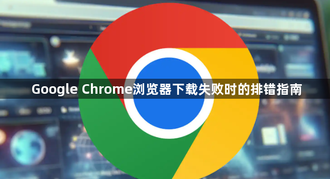 Google Chrome浏览器下载失败时的排错指南1