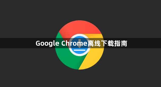 Google Chrome离线下载指南1