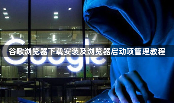 谷歌浏览器下载安装及浏览器启动项管理教程1