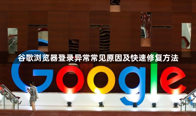 谷歌浏览器登录异常常见原因及快速修复方法1