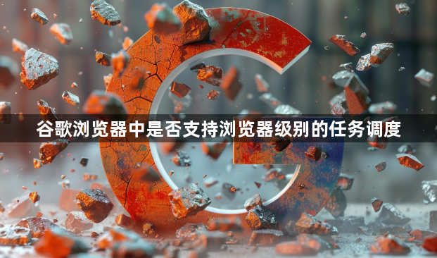 谷歌浏览器中是否支持浏览器级别的任务调度1