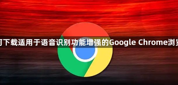 如何下载适用于语音识别功能增强的Google Chrome浏览器1