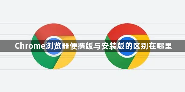 Chrome浏览器便携版与安装版的区别在哪里1
