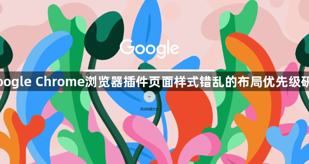Google Chrome浏览器插件页面样式错乱的布局优先级研究1