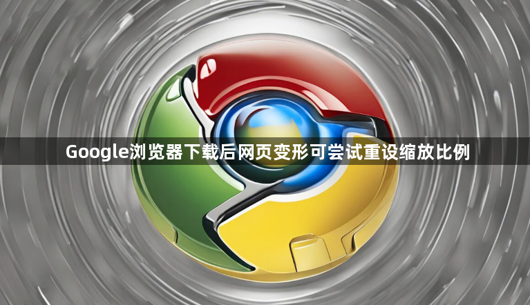 Google浏览器下载后网页变形可尝试重设缩放比例1