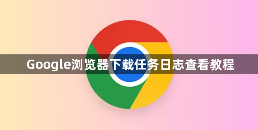 Google浏览器下载任务日志查看教程1