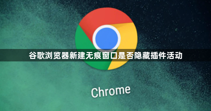 谷歌浏览器新建无痕窗口是否隐藏插件活动1