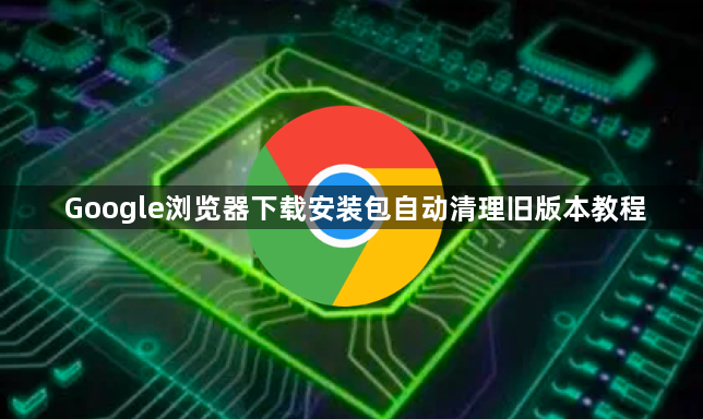 Google浏览器下载安装包自动清理旧版本教程1