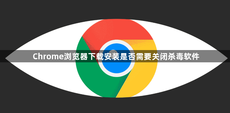 Chrome浏览器下载安装是否需要关闭杀毒软件1