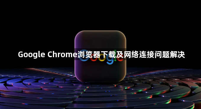 Google Chrome浏览器下载及网络连接问题解决1