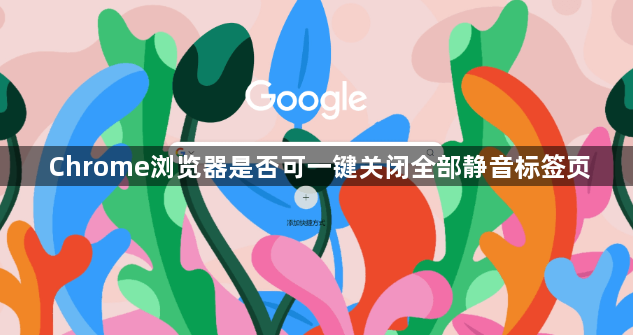 Chrome浏览器是否可一键关闭全部静音标签页1