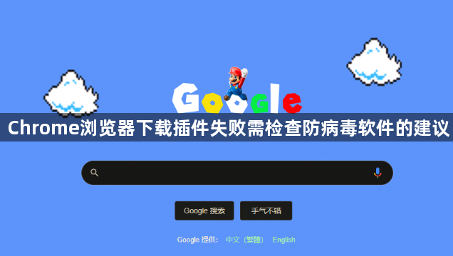 Chrome浏览器下载插件失败需检查防病毒软件的建议1