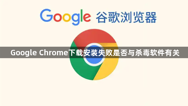 Google Chrome下载安装失败是否与杀毒软件有关1