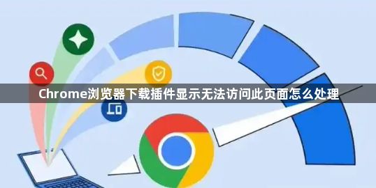 Chrome浏览器下载插件显示无法访问此页面怎么处理1