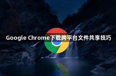 Google Chrome下载跨平台文件共享技巧1
