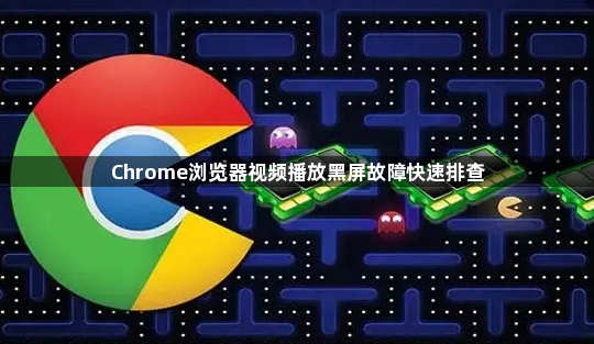 Chrome浏览器视频播放黑屏故障快速排查1