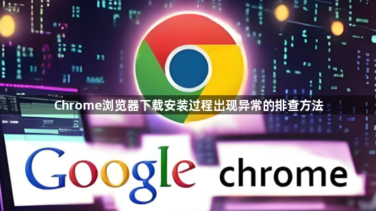 Chrome浏览器下载安装过程出现异常的排查方法1