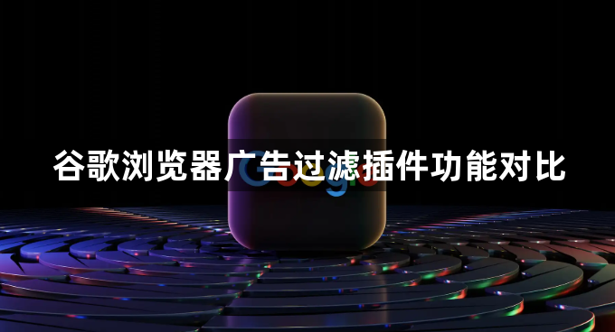 谷歌浏览器广告过滤插件功能对比1