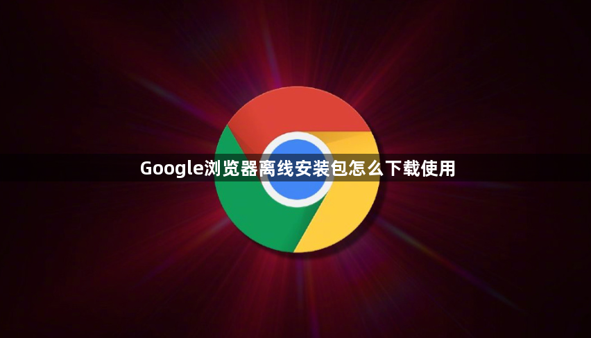 Google浏览器离线安装包怎么下载使用1