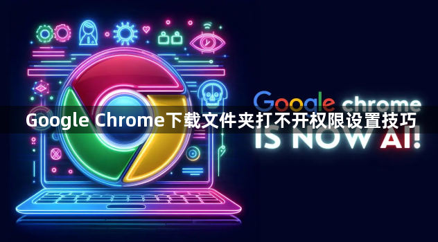 Google Chrome下载文件夹打不开权限设置技巧1