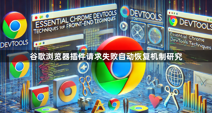 谷歌浏览器插件请求失败自动恢复机制研究1