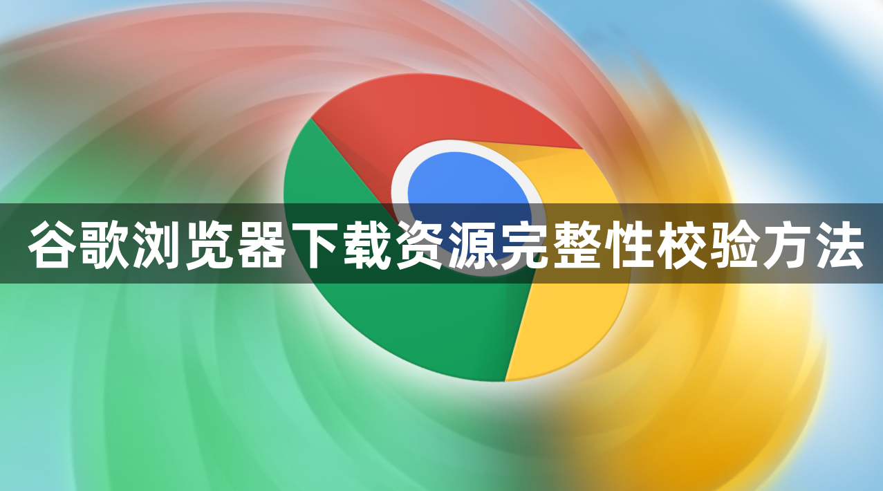 谷歌浏览器下载资源完整性校验方法1