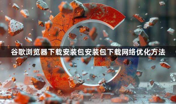 谷歌浏览器下载安装包安装包下载网络优化方法1