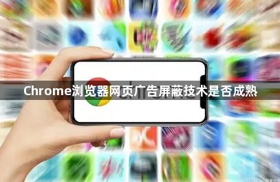 Chrome浏览器网页广告屏蔽技术是否成熟1