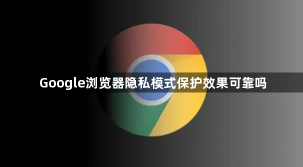 Google浏览器隐私模式保护效果可靠吗1