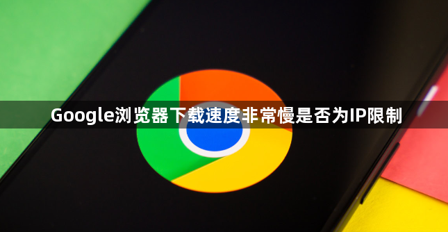 Google浏览器下载速度非常慢是否为IP限制1