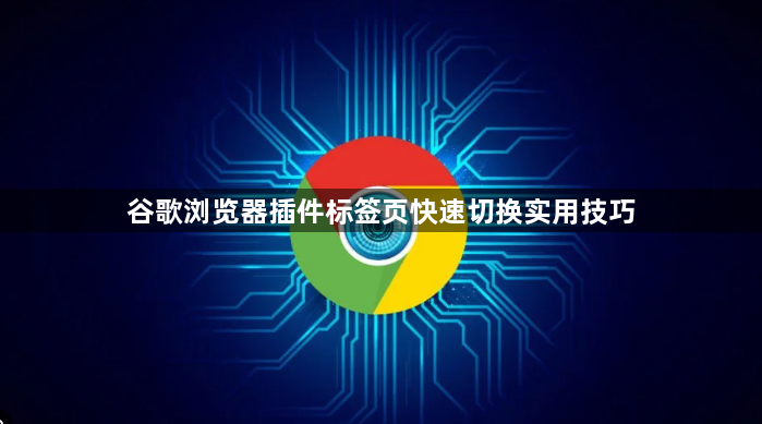 谷歌浏览器插件标签页快速切换实用技巧1