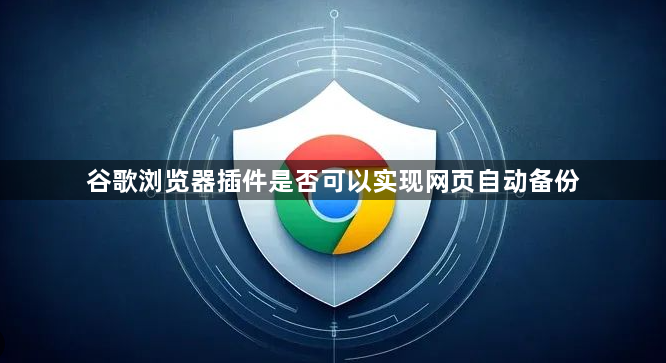 谷歌浏览器插件是否可以实现网页自动备份1