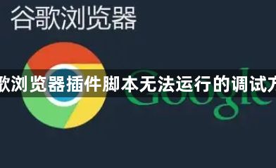 谷歌浏览器插件脚本无法运行的调试方法1