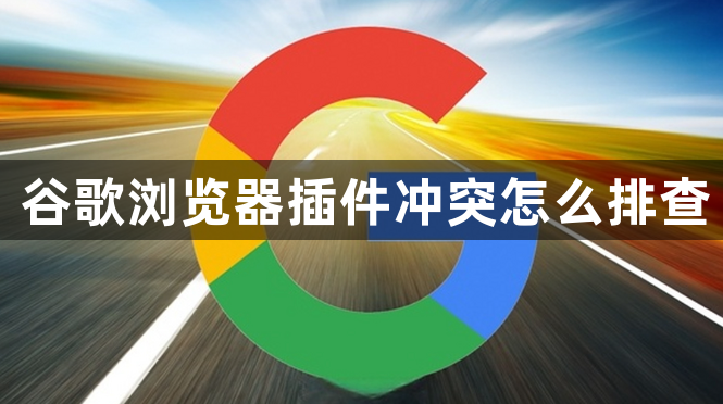 谷歌浏览器插件冲突怎么排查1