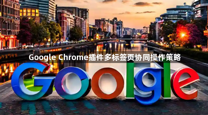 Google Chrome插件多标签页协同操作策略1