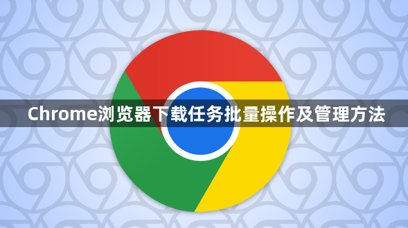 Chrome浏览器下载任务批量操作及管理方法1
