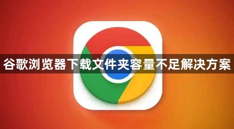 谷歌浏览器下载文件夹容量不足解决方案1