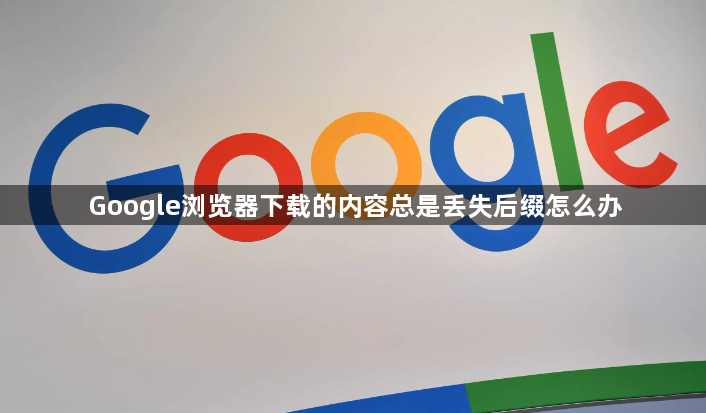 Google浏览器下载的内容总是丢失后缀怎么办1