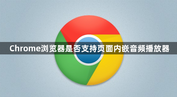 Chrome浏览器是否支持页面内嵌音频播放器1