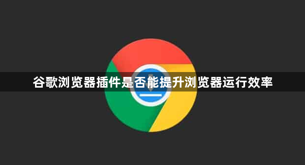 谷歌浏览器插件是否能提升浏览器运行效率1