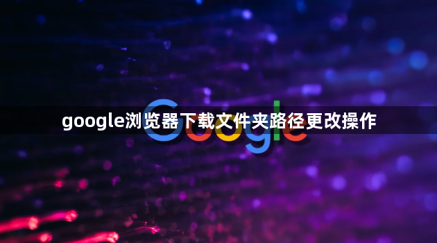 google浏览器下载文件夹路径更改操作1