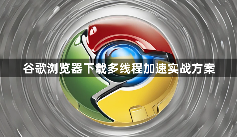 谷歌浏览器下载多线程加速实战方案1