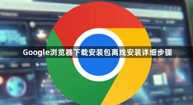 Google浏览器下载安装包离线安装详细步骤1