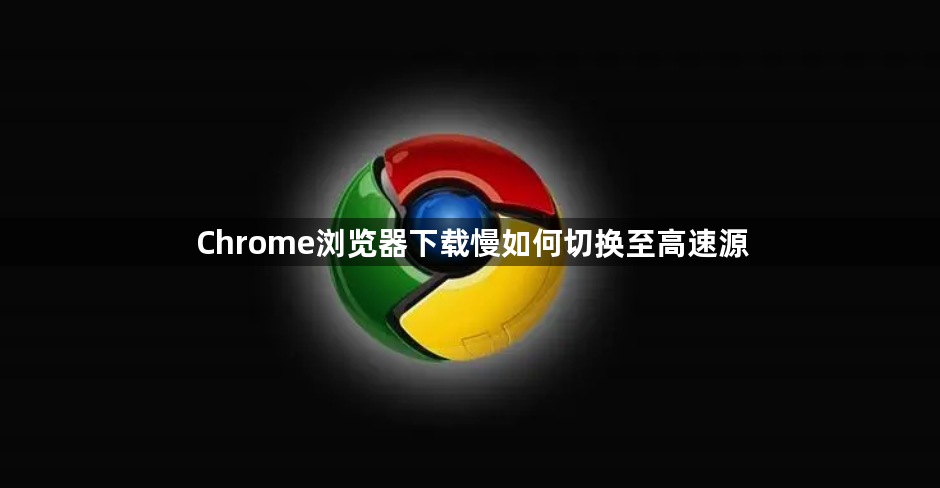 Chrome浏览器下载慢如何切换至高速源1
