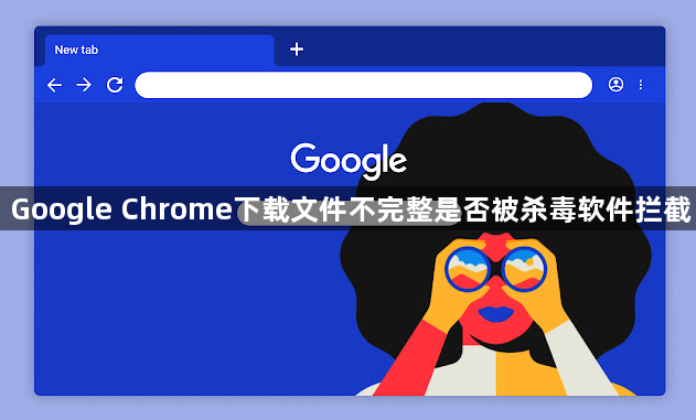 Google Chrome下载文件不完整是否被杀毒软件拦截1