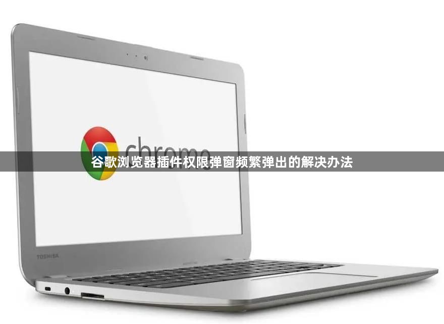 谷歌浏览器插件权限弹窗频繁弹出的解决办法1